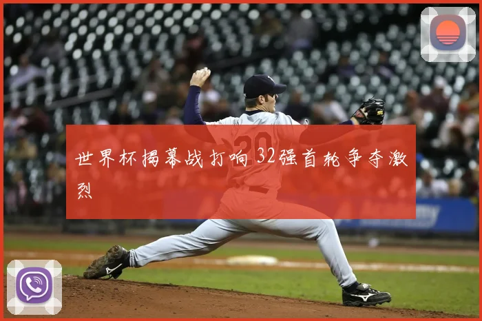 世界杯揭幕战打响 32强首轮争夺激烈