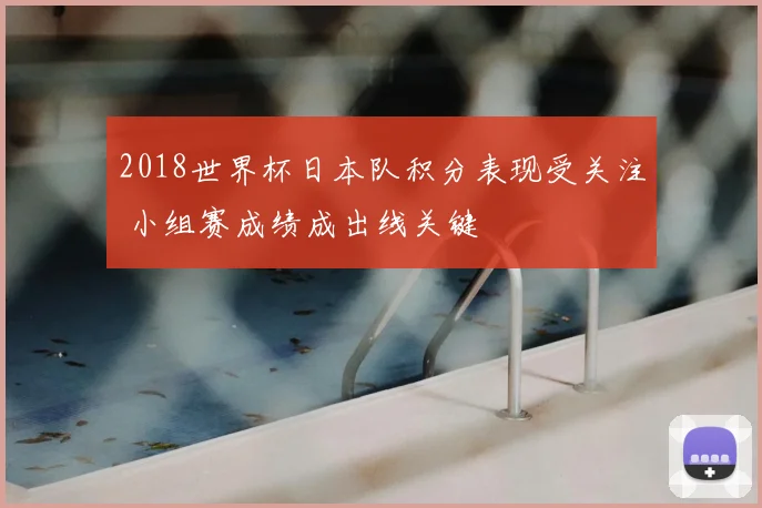 2018世界杯日本队积分表现受关注 小组赛成绩成出线关键