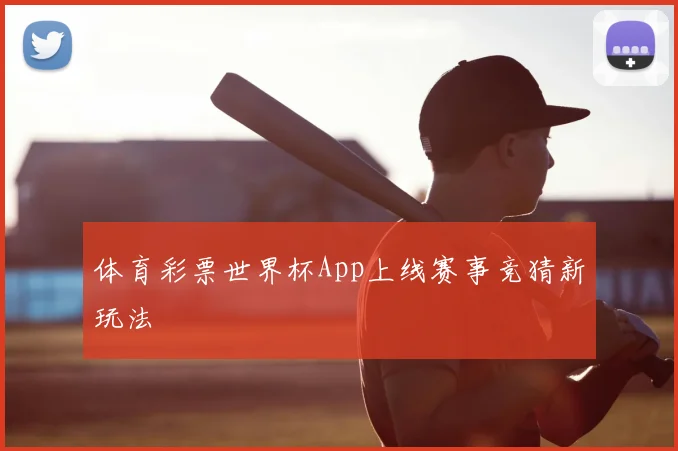 体育彩票世界杯App上线赛事竞猜新玩法