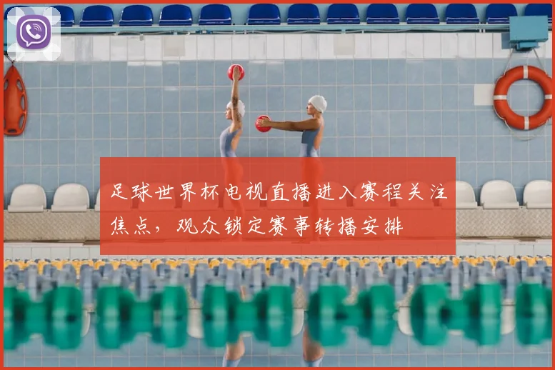 足球世界杯电视直播进入赛程关注焦点,观众锁定赛事转播安排