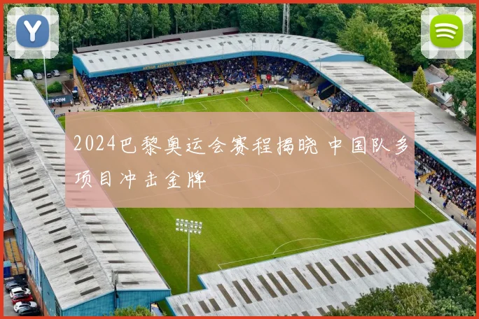 2024巴黎奥运会赛程揭晓 中国队多项目冲击金牌