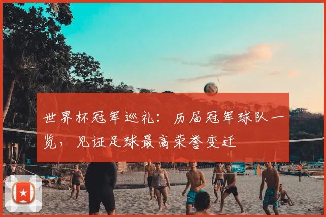世界杯冠军巡礼：历届冠军球队一览，见证足球最高荣誉变迁