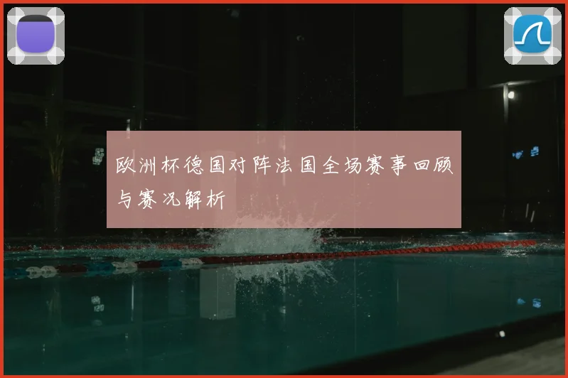 欧洲杯德国对阵法国全场赛事回顾与赛况解析